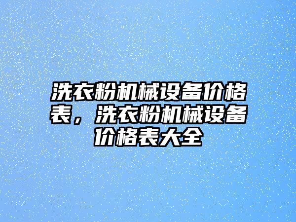 洗衣粉機(jī)械設(shè)備價(jià)格表，洗衣粉機(jī)械設(shè)備價(jià)格表大全