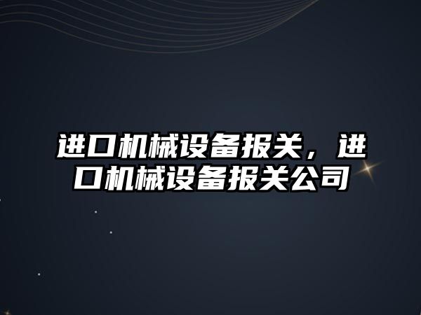 進口機械設備報關，進口機械設備報關公司