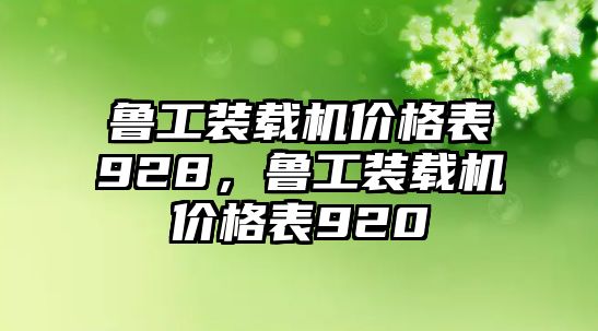 魯工裝載機(jī)價(jià)格表928，魯工裝載機(jī)價(jià)格表920