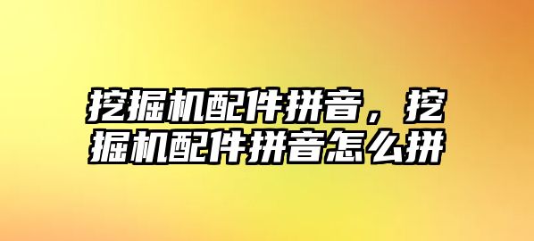 挖掘機配件拼音，挖掘機配件拼音怎么拼