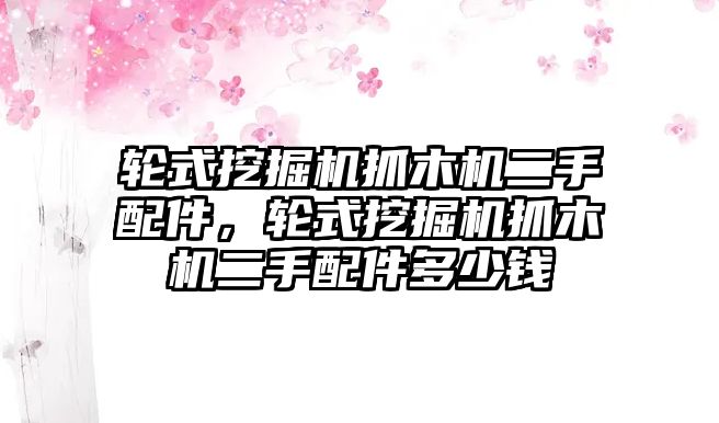 輪式挖掘機(jī)抓木機(jī)二手配件，輪式挖掘機(jī)抓木機(jī)二手配件多少錢