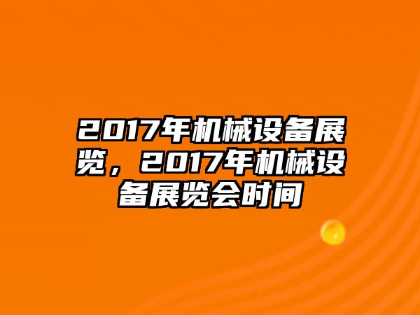 2017年機(jī)械設(shè)備展覽，2017年機(jī)械設(shè)備展覽會(huì)時(shí)間