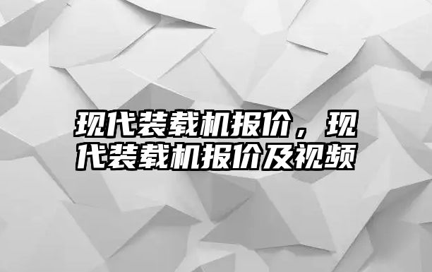 現(xiàn)代裝載機(jī)報(bào)價(jià)，現(xiàn)代裝載機(jī)報(bào)價(jià)及視頻