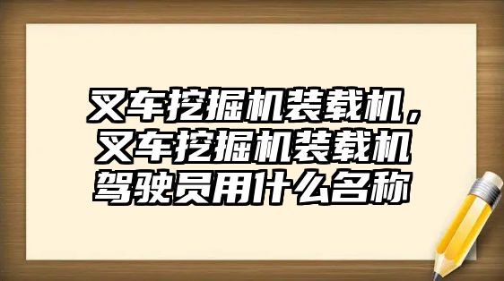 叉車挖掘機裝載機，叉車挖掘機裝載機駕駛員用什么名稱