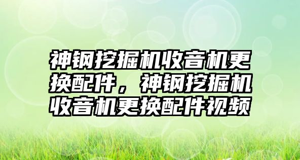 神鋼挖掘機(jī)收音機(jī)更換配件，神鋼挖掘機(jī)收音機(jī)更換配件視頻