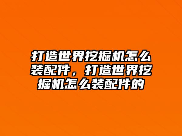 打造世界挖掘機(jī)怎么裝配件，打造世界挖掘機(jī)怎么裝配件的