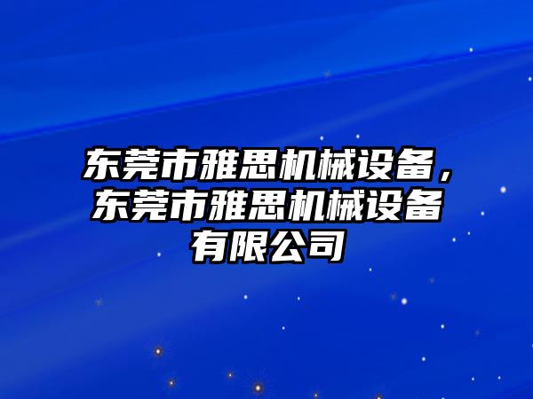 東莞市雅思機(jī)械設(shè)備，東莞市雅思機(jī)械設(shè)備有限公司