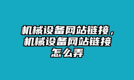 機(jī)械設(shè)備網(wǎng)站鏈接，機(jī)械設(shè)備網(wǎng)站鏈接怎么弄