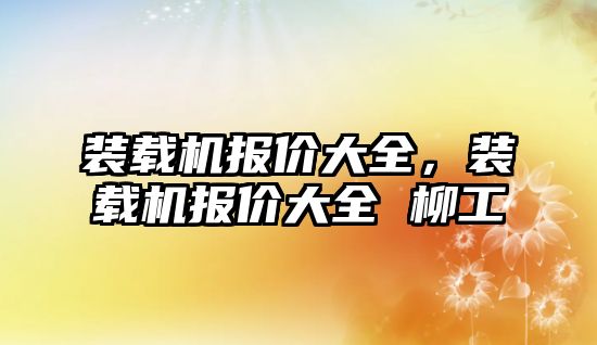 裝載機報價大全，裝載機報價大全 柳工