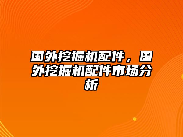 國外挖掘機(jī)配件，國外挖掘機(jī)配件市場分析