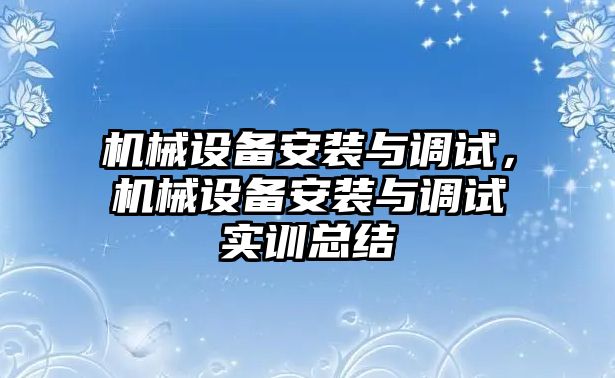 機械設(shè)備安裝與調(diào)試，機械設(shè)備安裝與調(diào)試實訓(xùn)總結(jié)