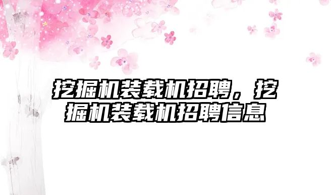 挖掘機(jī)裝載機(jī)招聘，挖掘機(jī)裝載機(jī)招聘信息