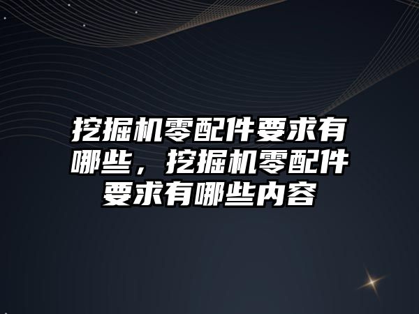 挖掘機零配件要求有哪些，挖掘機零配件要求有哪些內(nèi)容