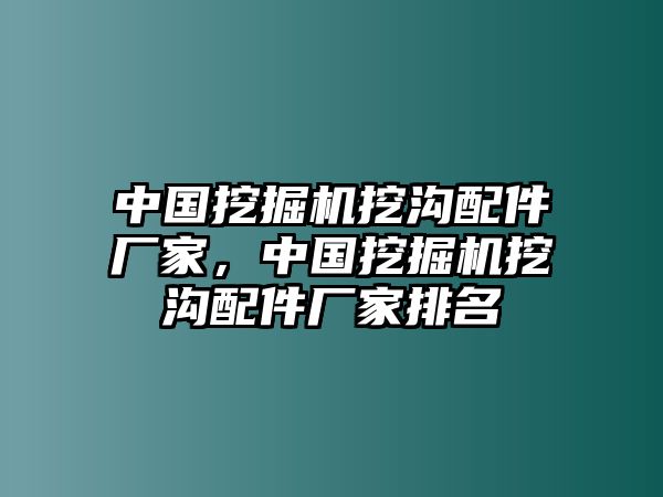 中國(guó)挖掘機(jī)挖溝配件廠家，中國(guó)挖掘機(jī)挖溝配件廠家排名