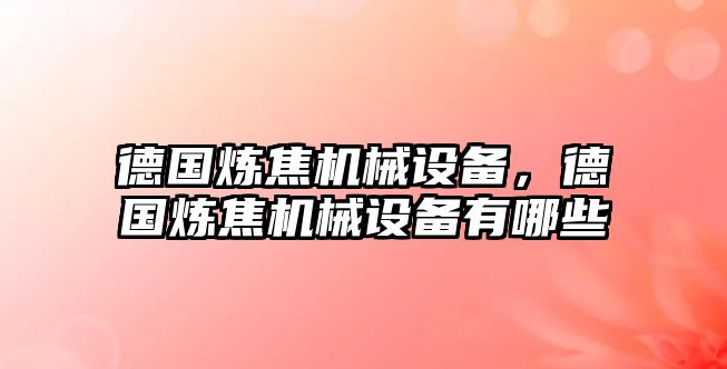 德國煉焦機械設(shè)備，德國煉焦機械設(shè)備有哪些