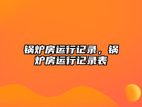 鍋爐房運(yùn)行記錄，鍋爐房運(yùn)行記錄表