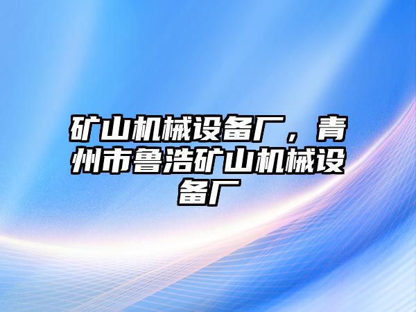 礦山機(jī)械設(shè)備廠，青州市魯浩礦山機(jī)械設(shè)備廠