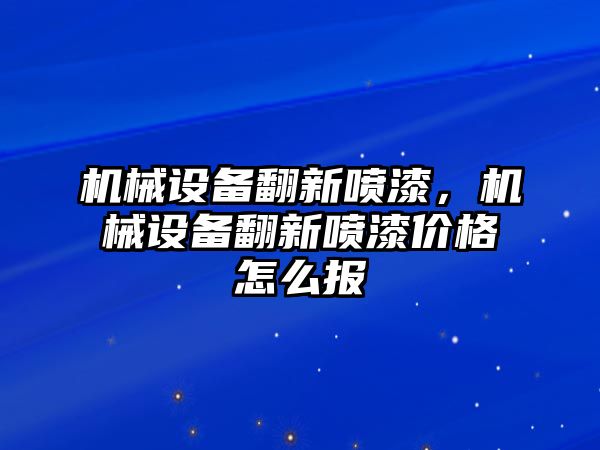 機械設(shè)備翻新噴漆，機械設(shè)備翻新噴漆價格怎么報