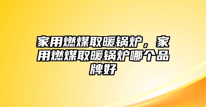 家用燃煤取暖鍋爐，家用燃煤取暖鍋爐哪個(gè)品牌好