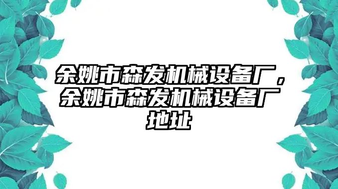 余姚市森發(fā)機械設(shè)備廠，余姚市森發(fā)機械設(shè)備廠地址