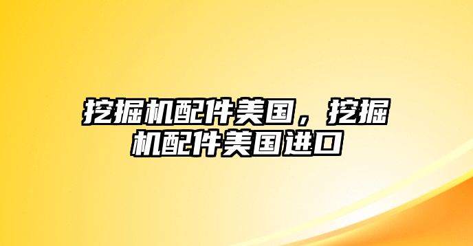 挖掘機配件美國，挖掘機配件美國進口