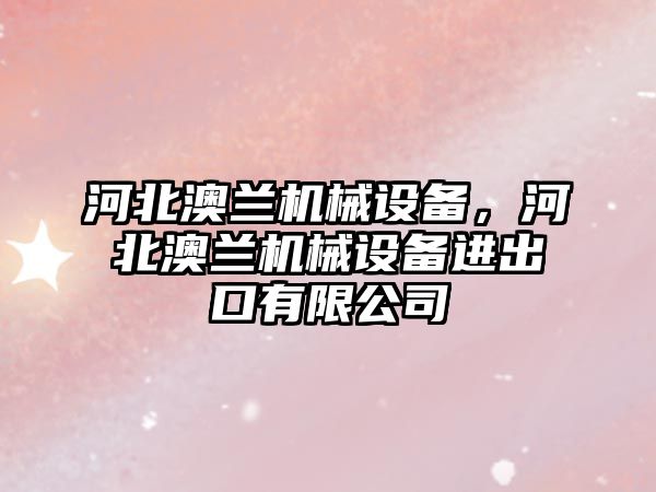 河北澳蘭機械設備，河北澳蘭機械設備進出口有限公司