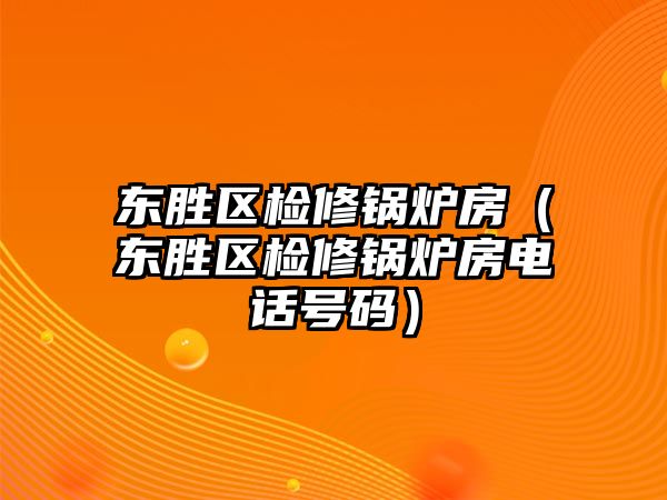 東勝區(qū)檢修鍋爐房（東勝區(qū)檢修鍋爐房電話(huà)號(hào)碼）