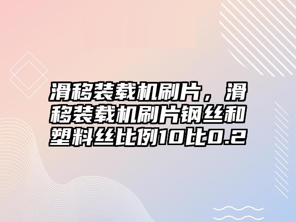 滑移裝載機(jī)刷片，滑移裝載機(jī)刷片鋼絲和塑料絲比例10比0.2