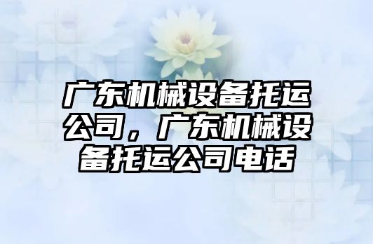 廣東機械設備托運公司，廣東機械設備托運公司電話