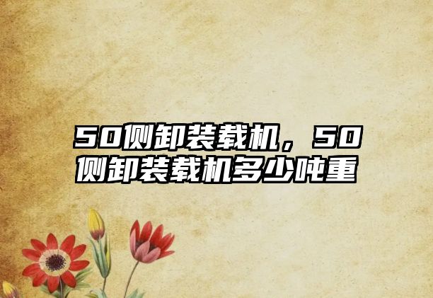 50側卸裝載機，50側卸裝載機多少噸重