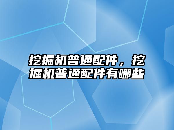 挖掘機(jī)普通配件，挖掘機(jī)普通配件有哪些