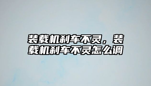 裝載機剎車不靈，裝載機剎車不靈怎么調(diào)