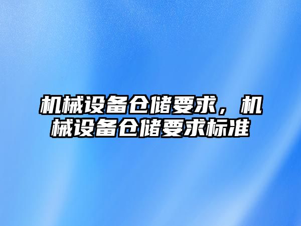 機械設(shè)備倉儲要求，機械設(shè)備倉儲要求標準