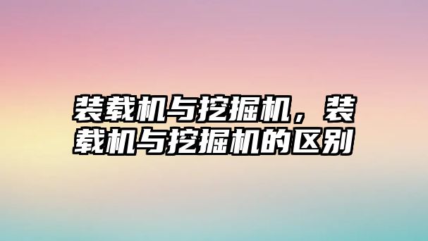 裝載機與挖掘機，裝載機與挖掘機的區(qū)別