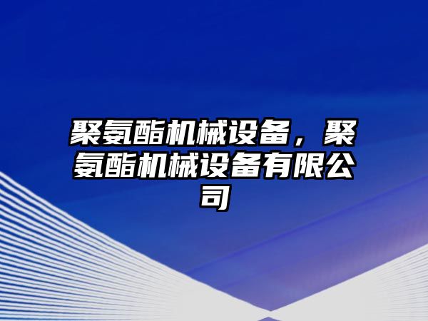 聚氨酯機械設備，聚氨酯機械設備有限公司