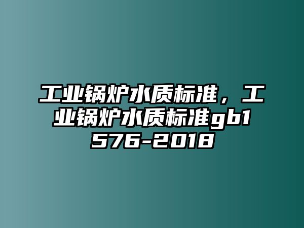 工業(yè)鍋爐水質(zhì)標(biāo)準(zhǔn)，工業(yè)鍋爐水質(zhì)標(biāo)準(zhǔn)gb1576-2018