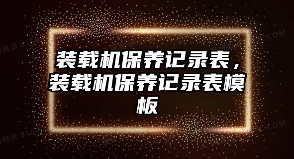 裝載機(jī)保養(yǎng)記錄表，裝載機(jī)保養(yǎng)記錄表模板