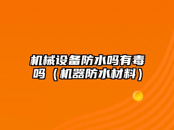 機械設(shè)備防水嗎有毒嗎（機器防水材料）