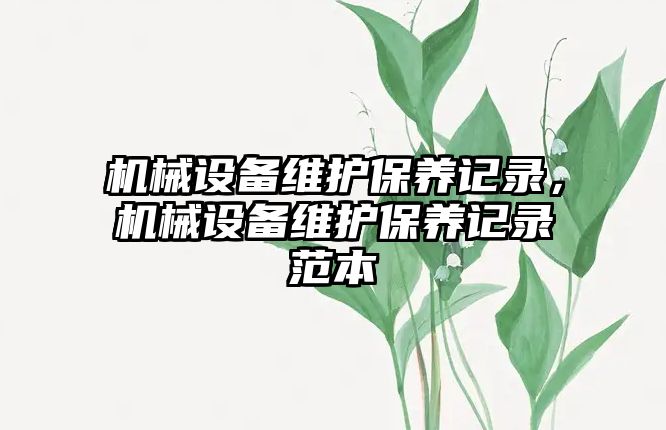 機械設備維護保養(yǎng)記錄，機械設備維護保養(yǎng)記錄范本