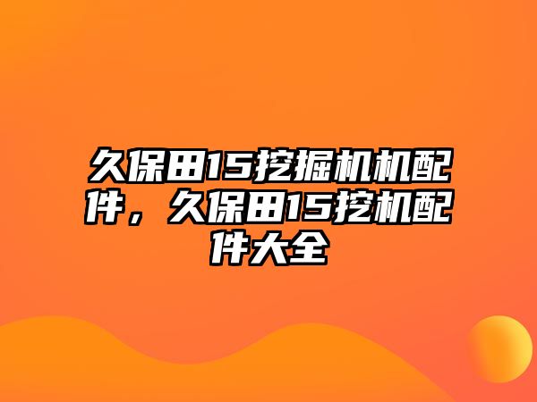 久保田15挖掘機(jī)機(jī)配件，久保田15挖機(jī)配件大全