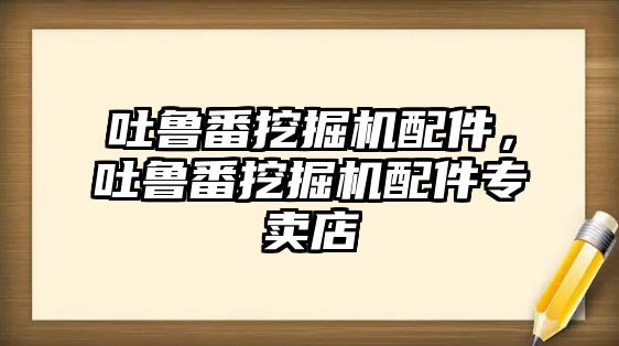 吐魯番挖掘機配件，吐魯番挖掘機配件專賣店