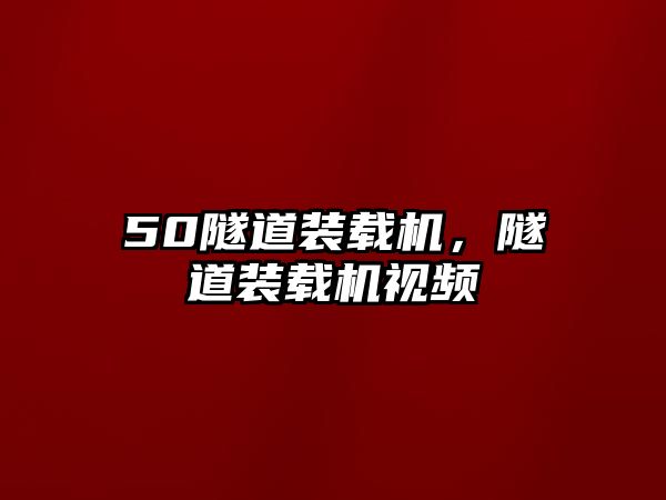 50隧道裝載機，隧道裝載機視頻