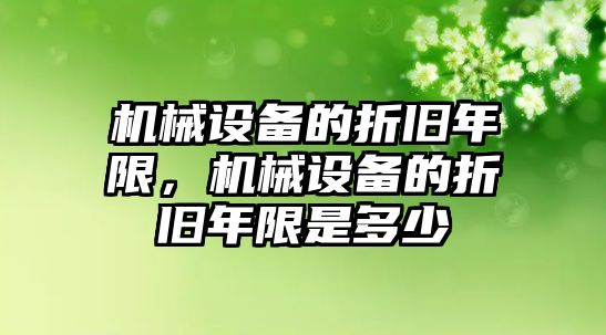 機(jī)械設(shè)備的折舊年限，機(jī)械設(shè)備的折舊年限是多少