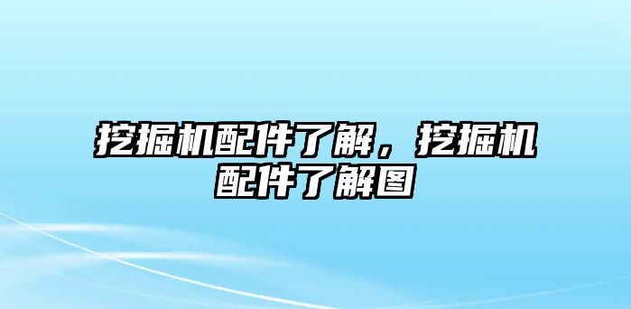 挖掘機配件了解，挖掘機配件了解圖