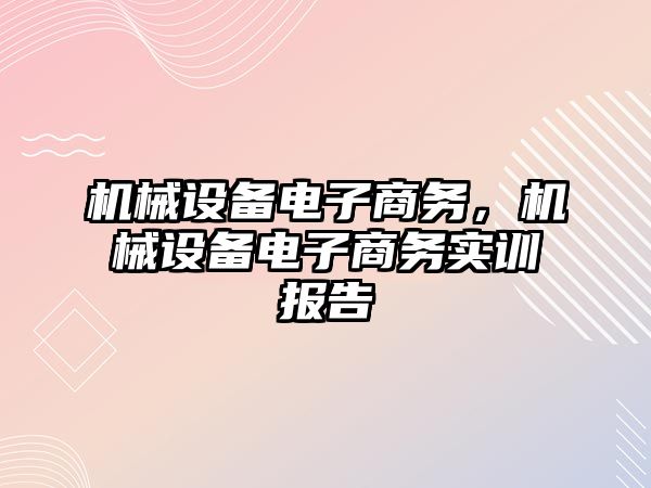 機械設(shè)備電子商務(wù)，機械設(shè)備電子商務(wù)實訓報告