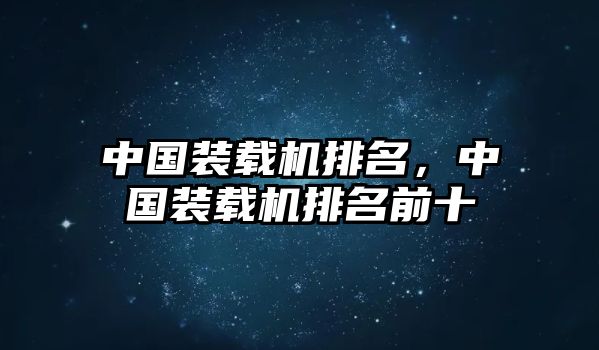 中國裝載機(jī)排名，中國裝載機(jī)排名前十