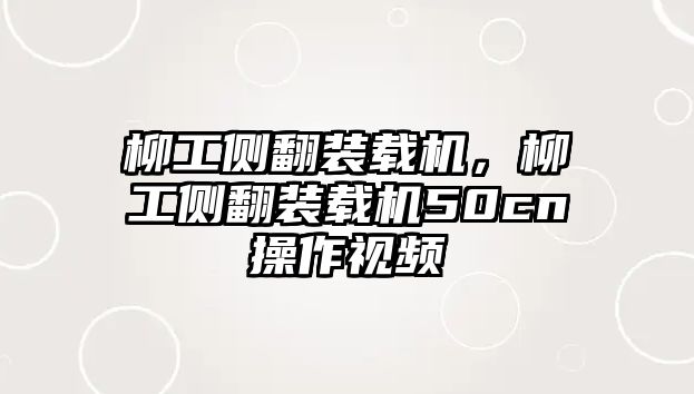 柳工側(cè)翻裝載機，柳工側(cè)翻裝載機50cn操作視頻