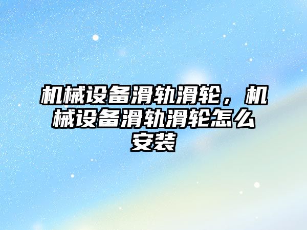 機(jī)械設(shè)備滑軌滑輪，機(jī)械設(shè)備滑軌滑輪怎么安裝