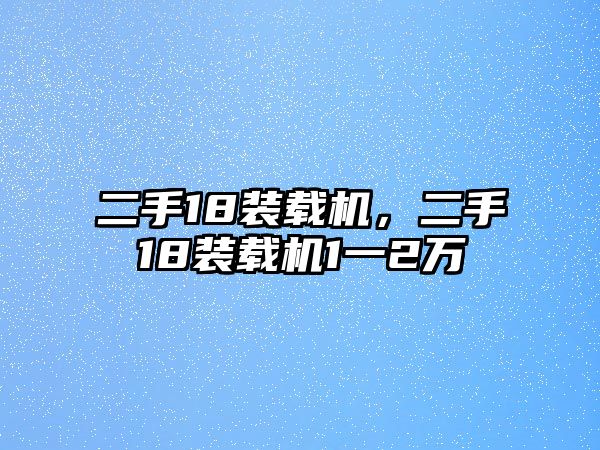 二手18裝載機(jī)，二手18裝載機(jī)1一2萬