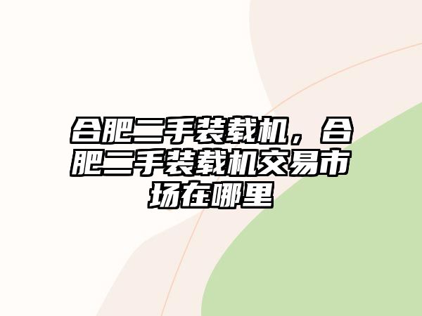 合肥二手裝載機(jī)，合肥二手裝載機(jī)交易市場在哪里